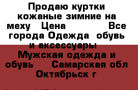 Продаю куртки кожаные зимние на меху › Цена ­ 14 000 - Все города Одежда, обувь и аксессуары » Мужская одежда и обувь   . Самарская обл.,Октябрьск г.